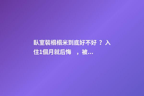 臥室裝榻榻米到底好不好？入住1個月就后悔，被人坑慘了！